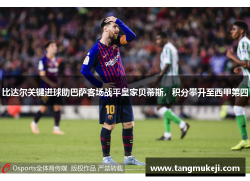 比达尔关键进球助巴萨客场战平皇家贝蒂斯,积分攀升至西甲第四 比达尔关键进球助巴萨客场战平皇家贝蒂斯,积分攀升至西甲第四