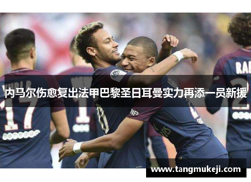 内马尔伤愈复出法甲巴黎圣日耳曼实力再添一员新援