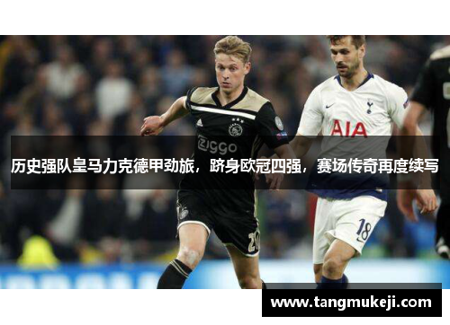 历史强队皇马力克德甲劲旅，跻身欧冠四强，赛场传奇再度续写