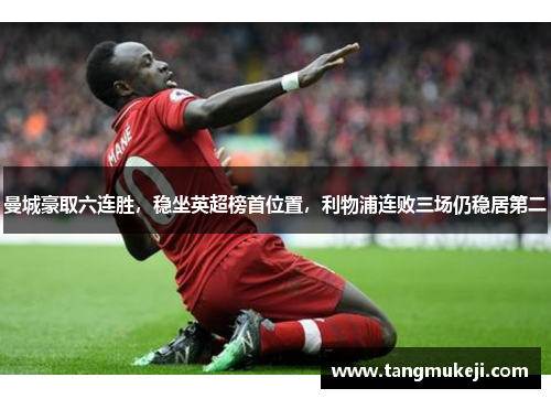 曼城豪取六连胜，稳坐英超榜首位置，利物浦连败三场仍稳居第二