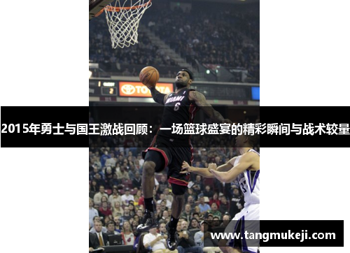 2015年勇士与国王激战回顾：一场篮球盛宴的精彩瞬间与战术较量