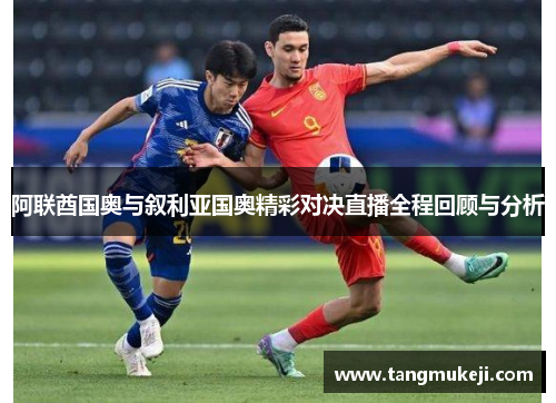 阿联酋国奥与叙利亚国奥精彩对决直播全程回顾与分析